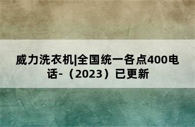 威力洗衣机|全国统一各点400电话-（2023）已更新